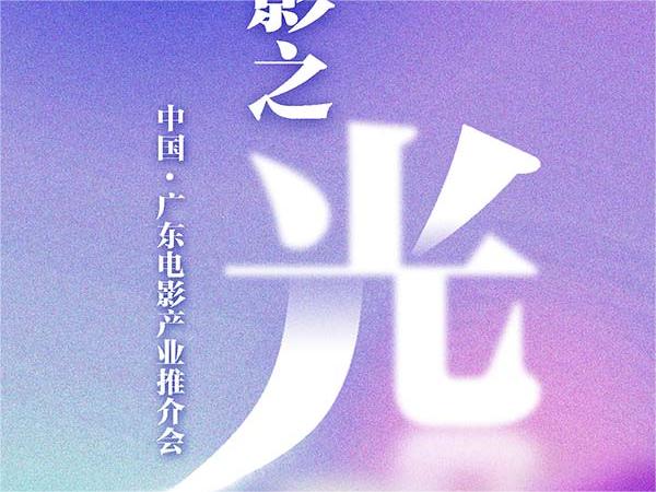 “粤影之光”广东电影产业推介会即将亮相北京国际电影节 全方位展现电影粤军力量